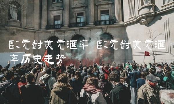 欧元对美元汇率 欧元对美元汇率历史走势