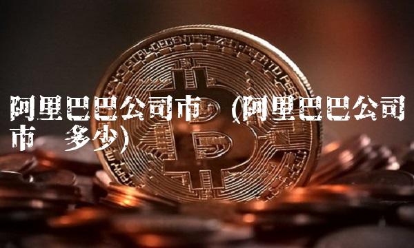 阿里巴巴公司市值(阿里巴巴公司市值多少)