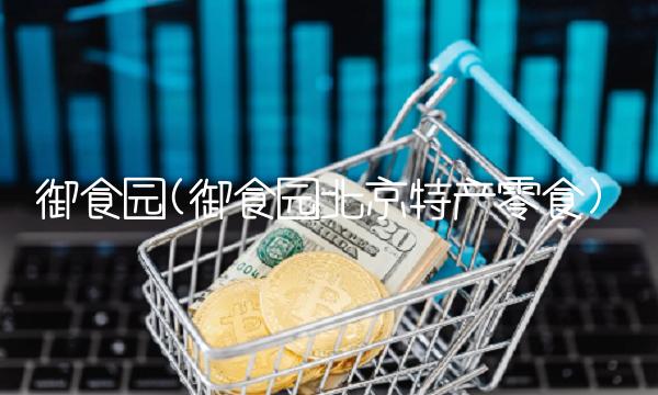 御食园(御食园北京特产零食)