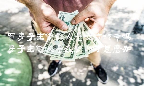 买房子主**人是女方吃亏吗 房子主贷人是我离婚了怎么办