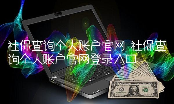 社保查询个人账户官网 社保查询个人账户官网登录入口