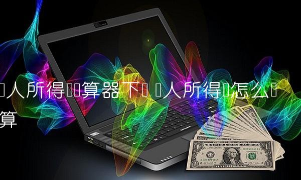 个人所得税计算器下载 个人所得税怎么计算