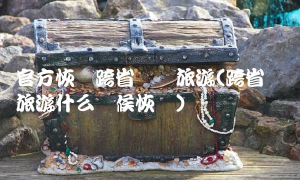 官方恢复跨省团队旅游(跨省组团旅游什么时候恢复)