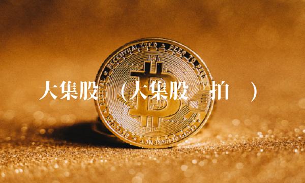 大集股吧(大集股吧拍卖)