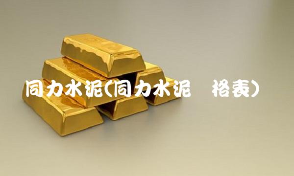 同力水泥(同力水泥价格表)