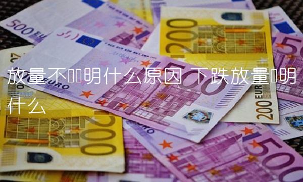 放量不涨说明什么原因 下跌放量说明什么