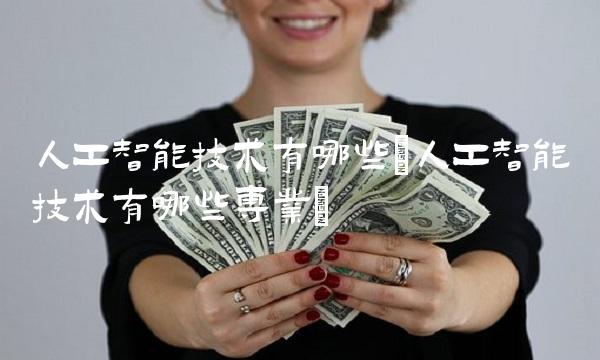 人工智能技术有哪些(人工智能技术有哪些专业)