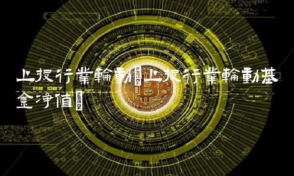 上投行业轮动(上投行业轮动基金净值)