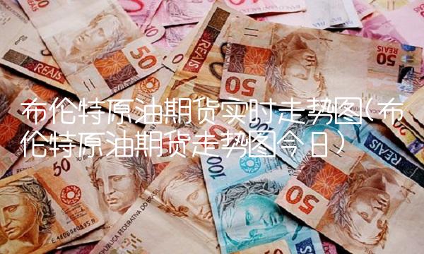 布伦特原油期货实时走势图(布伦特原油期货走势图今日)