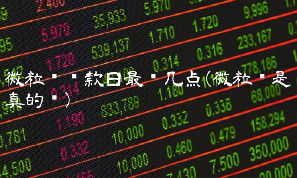 微粒贷还款日最晚几点(微粒贷是真的吗)