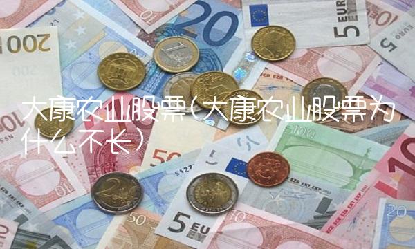 大康农业股票(大康农业股票为什么不长)