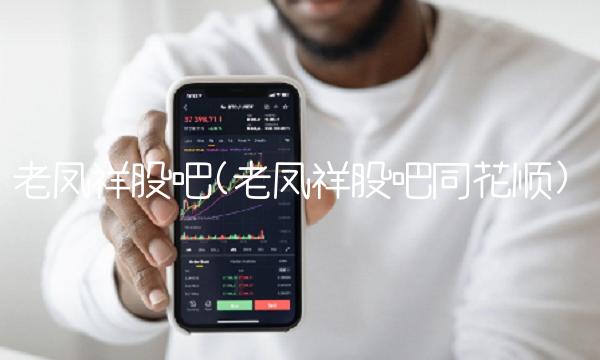 老凤祥股吧(老凤祥股吧同花顺)