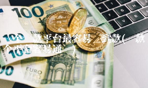 哪个**平台最容易贷到款(**哪个平台容易通过)