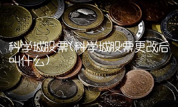 科学城股票(科学城股票更改后叫什么)