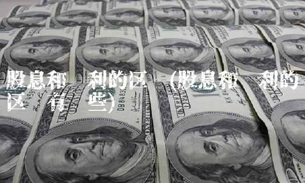 股息和红利的区别(股息和红利的区别有哪些)
