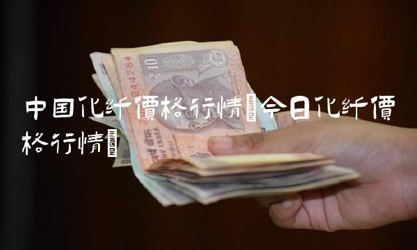 **化纤价格行情(今日化纤价格行情)
