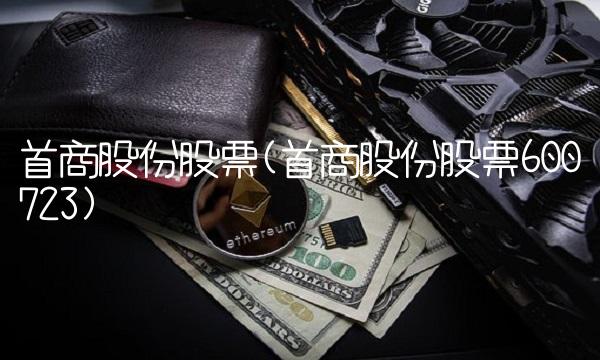 首商股份股票(首商股份股票600723)