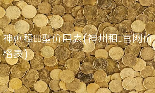 神州租车车型价目表(神州租车官网价格表)