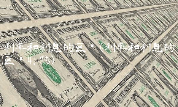 利率和利息的区别(利率和利息的区别4.75)