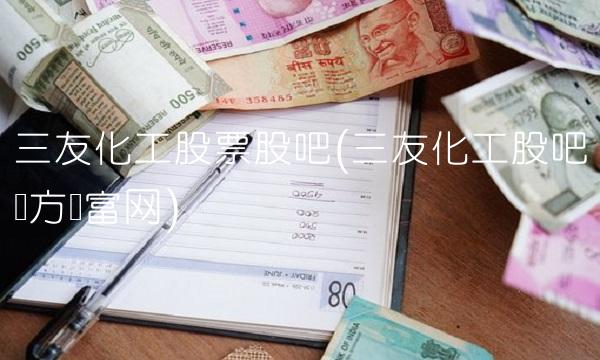 三友化工股票股吧(三友化工股吧东方财富网)