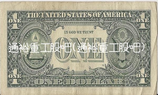 通裕重工股吧(通裕重工股吧) 通裕重工股吧(通裕重工股吧)