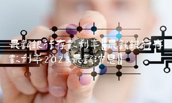 **银行存款利率(**银行存款利率2023**消息)
