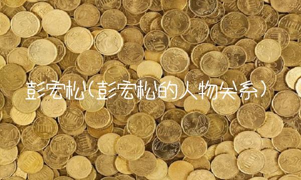 彭宏松(彭宏松的人物关系)
