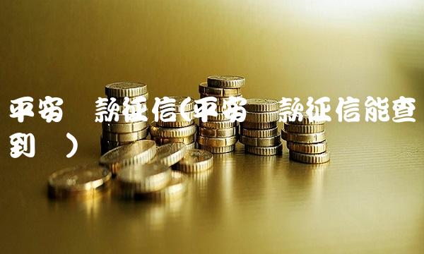 平安**征信(平安**征信能查到吗)