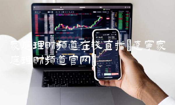 家庭理财频道在线(辽宁家庭理财频道官网)