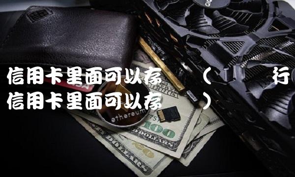 信用卡里面可以存钱吗(兴业银行信用卡里面可以存钱吗)