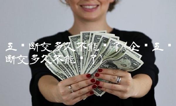 五险断交多久不能补了(企业五险断交多久不能补了)