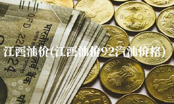 江西油价(江西油价92汽油价格)