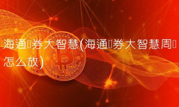 海通证券大智慧(海通证券大智慧周线怎么放)