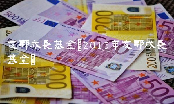 友邦成长基金(2015年友邦成长基金)