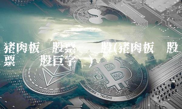 猪肉板块股票龙头股(猪肉板块股票龙头股巨字头)