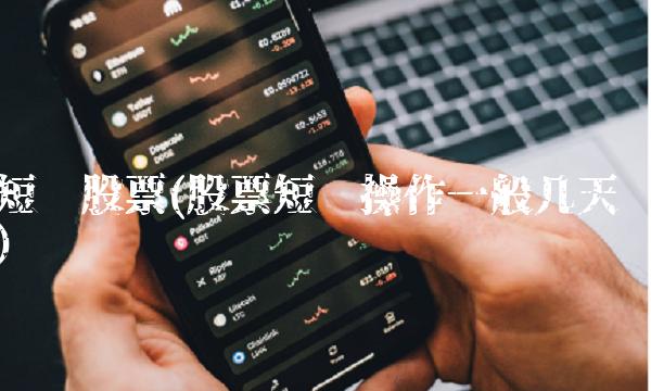短线股票(股票短线操作一般几天)