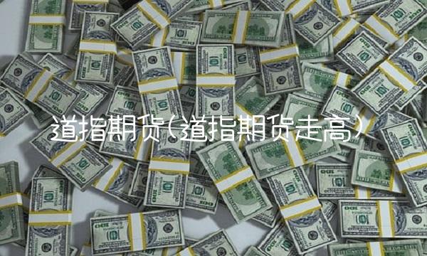 道指期货(道指期货走高)