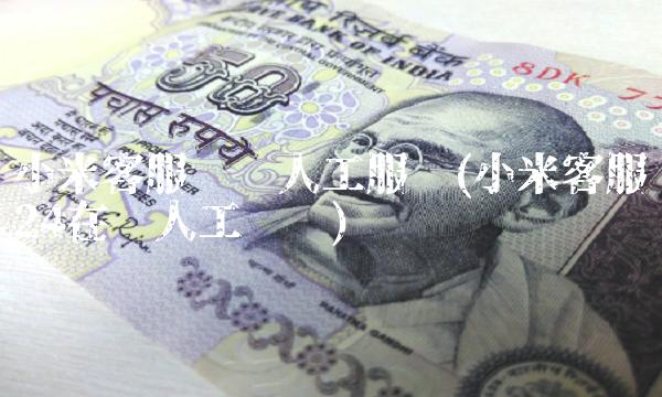 小米客服电话人工服务(小米客服24在线人工电话) 小米客服电话人工服务(小米客服24在线人工电话)