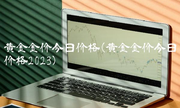 黄金金价今日价格(黄金金价今日价格2023) 黄金金价今日价格(黄金金价今日价格2023)