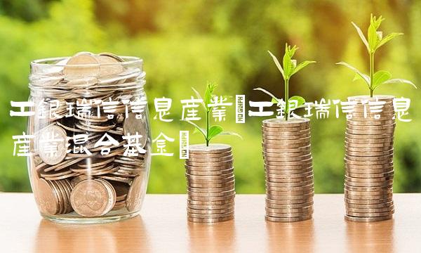 工银瑞信信息产业(工银瑞信信息产业混合基金)