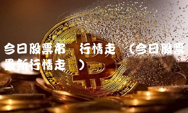 今日股票市场行情走势(今日股票**行情走势)