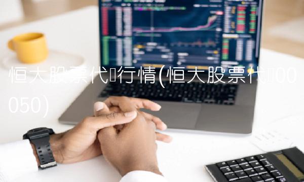 恒大股票代码行情(恒大股票代码00050)