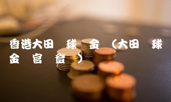 香港大田环球贵金属(大田环球贵金属官网登录)