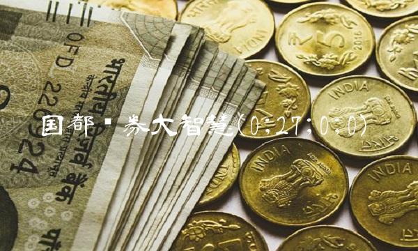 国都证券大智慧(0;27;0;0)