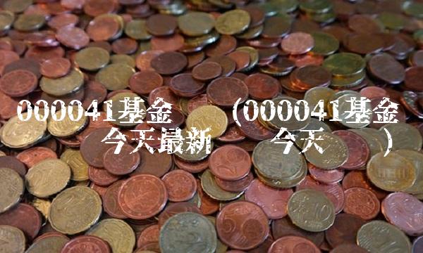 000041基金净值(000041基金净值查询今天**净值今天净值) 000041基金净值(000041基金净值查询今天**净值今天净值)