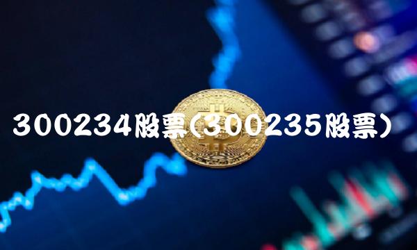 300234股票(300235股票) 300234股票(300235股票)