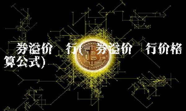 债券溢价发行(债券溢价发行价格计算公式)