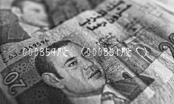 000859股吧(000851股吧) 000859股吧(000851股吧)