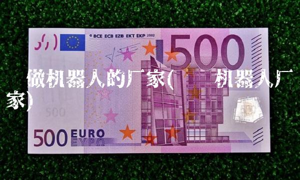 专做机器人的厂家(电销机器人厂家)