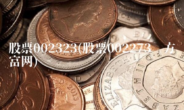 股票002323(股票002273东方财富网) 股票002323(股票002273东方财富网)